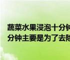 蔬菜水果浸泡十分鐘主要是為了去除農(nóng)藥（蔬菜水果浸泡十分鐘主要是為了去除）