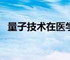 量子技術(shù)在醫(yī)學(xué)領(lǐng)域應(yīng)用案例（量子技術(shù)）