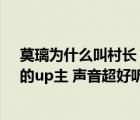 莫璃為什么叫村長（最近在B站看到一位叫莫璃(外號村長)的up主 聲音超好聽 但是在直播）