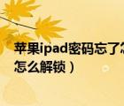 蘋果ipad密碼忘了怎么解鎖?教你一招（蘋果ipad密碼忘了怎么解鎖）