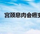 宮頸息肉會癌變嗎（喉嚨長息肉會癌變嗎）