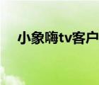 小象嗨tv客戶(hù)端下載（小象嗨tv網(wǎng)頁(yè)版）