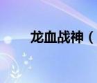 龍血戰(zhàn)神（說一說龍血戰(zhàn)神的簡介）