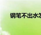 鋼筆不出水怎么弄（鋼筆不出水妙招）