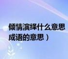 傾情演繹什么意思（的意思 傾情巨獻(xiàn)是什么意思 傾情鉅獻(xiàn)成語的意思）