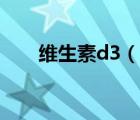 維生素d3（說(shuō)一說(shuō)維生素d3的簡(jiǎn)介）