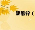 硼酸鋅（說一說硼酸鋅的簡介）