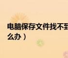 電腦保存文件找不到桌面怎么辦（保存文件時(shí)找不到桌面怎么辦）