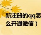 新注冊的qq怎么開通微信號（新注冊的qq怎么開通微信）
