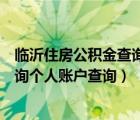 臨沂住房公積金查詢個(gè)人賬戶查詢（呼和浩特住房公積金查詢個(gè)人賬戶查詢）