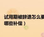 試用期被辭退怎么要求賠償（試用期被辭退 可以合理的得到哪些補(bǔ)償）
