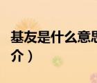 基友是什么意思（說(shuō)一說(shuō)基友是什么意思的簡(jiǎn)介）