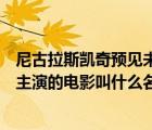 尼古拉斯凱奇預(yù)見未來(lái)的電影（尼古拉斯凱奇和一個(gè)小蘿莉主演的電影叫什么名字）
