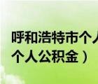 呼和浩特市個人公積金查詢登錄（呼和浩特市個人公積金）
