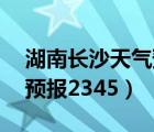 湖南長(zhǎng)沙天氣預(yù)報(bào)30天查詢（湖南長(zhǎng)沙天氣預(yù)報(bào)2345）