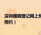 深圳婚姻登記網(wǎng)上預(yù)約系統(tǒng)（海淀區(qū)民政局婚姻登記處網(wǎng)上預(yù)約）