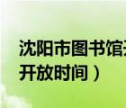 沈陽市圖書館開放時間2022（沈陽市圖書館開放時間）