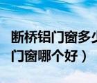 斷橋鋁門窗多少錢一平方（塑鋼門窗和斷橋鋁門窗哪個好）