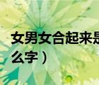 女男女合起來是什么字嫐（女男女合起來是什么字）