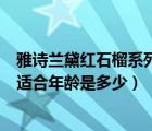 雅詩蘭黛紅石榴系列適合多大年齡用（雅詩蘭黛紅石榴系列適合年齡是多少）