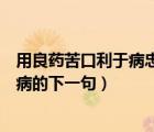 用良藥苦口利于病忠言逆耳利于行寫一段話（良藥苦口利于病的下一句）