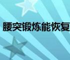 腰突鍛煉能恢復(fù)嗎（腰突嚴(yán)重鍛煉能自愈嗎）