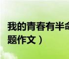我的青春有半命題作文初一（我的青春有半命題作文）