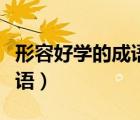 形容好學的成語什么不什么卷（形容好學的成語）