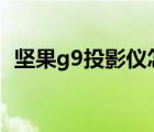 堅果g9投影儀怎么樣（堅果投影儀怎么樣）