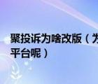 聚投訴為啥改版（為什么現(xiàn)在不少人喜歡用聚投訴這個申訴平臺呢）