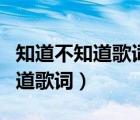 知道不知道歌詞完整版寫(xiě)的是什么（知道不知道歌詞）