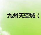 九州天空城（說一說九州天空城的簡介）