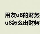 用友u8的財(cái)務(wù)報(bào)表怎么導(dǎo)出成為excel（用友u8怎么出財(cái)務(wù)報(bào)表）