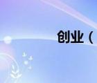 創(chuàng)業(yè)（說一說創(chuàng)業(yè)的簡介）
