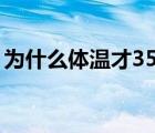 為什么體溫才35.8（什么原因體溫會35.5度）