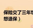 保險交了三年想退保能退多少（保險交了三年想退保）