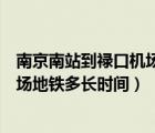 南京南站到祿口機場地鐵需要多長時間（南京南站到祿口機場地鐵多長時間）