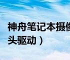 神舟筆記本攝像頭驅(qū)動品牌（神舟筆記本攝像頭驅(qū)動）