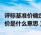 評(píng)標(biāo)基準(zhǔn)價(jià)確定方法有國(guó)家規(guī)定嗎（評(píng)標(biāo)基準(zhǔn)價(jià)是什么意思）