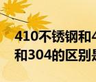 410不銹鋼和430不銹鋼的區(qū)別（430不銹鋼和304的區(qū)別是什么）