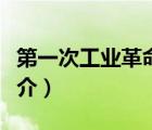 第一次工業(yè)革命（說一說第一次工業(yè)革命的簡介）