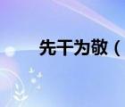 先干為敬（說一說先干為敬的簡(jiǎn)介）