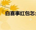白喜事紅包怎么寫?（白喜事紅包怎么寫）