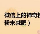 微信上的神奇粉末減肥是什么（微信上的神奇粉末減肥）