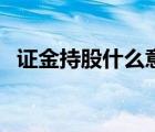 證金持股什么意思（證金持股是什么意思）