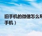 舊手機(jī)的微信怎么導(dǎo)入新手機(jī)中（舊手機(jī)的微信怎么導(dǎo)入新手機(jī)）