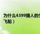為什么4399獵人的生存日記玩不了（獵人的生存日記怎么修飛船）