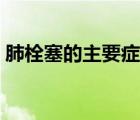 肺栓塞的主要癥狀是什么（肺栓塞能活多久）