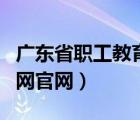 廣東省職工教育網(wǎng)官網(wǎng)查詢（廣東省職工教育網(wǎng)官網(wǎng)）