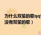 為什么雙笙的歌qq音樂聽不了（有好多歌為什么QQ音樂都沒有雙笙的歌）